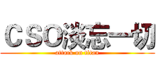 ＣＳＯ淡忘一切 (attack on titan)