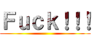 Ｆｕｃｋ！！！ ()