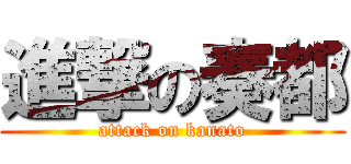 進撃の奏都 (attack on kanato)