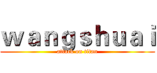 ｗａｎｇｓｈｕａｉ (attack on titan)