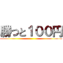 勝つと１００円 ()