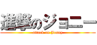 進撃のジョニー (attack on Jonny)