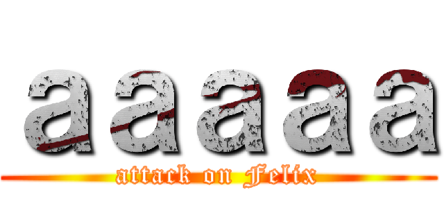 ａａａａａ (attack on Felix)