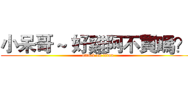 小呆哥 ~ 好雞阿不買嗎？  (attack on titan)