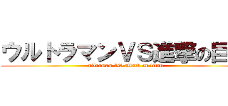 ウルトラマンＶＳ進撃の巨人 (ultraman VS attack on titan)