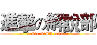 進擊の解說部 (super mouth cannon)
