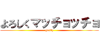 よろしくマッチョッチョ (guilty)