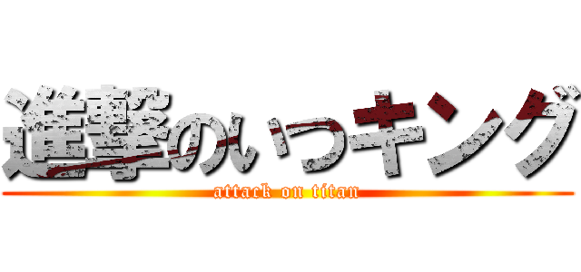 進撃のいつキング (attack on titan)
