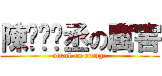 陳ㄧㄢˋ丞の厲害 (attack on orange)