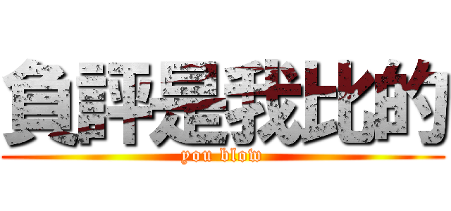 負評是我比的 (you blow)