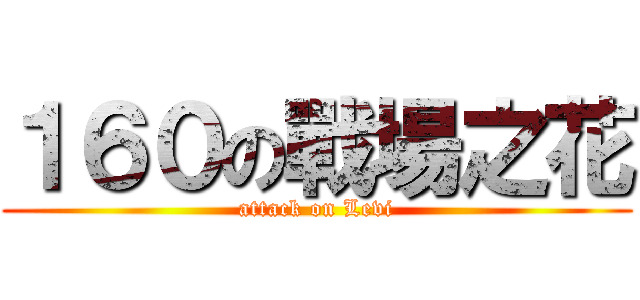 １６０の戰場之花 (attack on Levi)