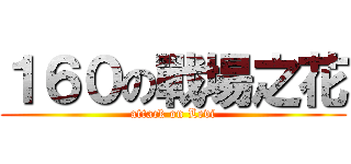 １６０の戰場之花 (attack on Levi)
