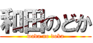 和田のどか (wada no doka)