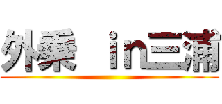 外乗 ｉｎ三浦 ()
