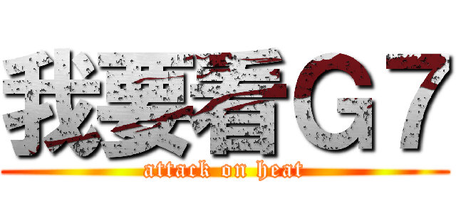 我要看Ｇ７ (attack on heat)