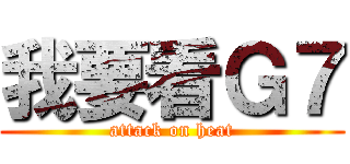 我要看Ｇ７ (attack on heat)