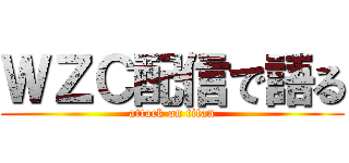 ＷＺＣ配信で語る (attack on titan)