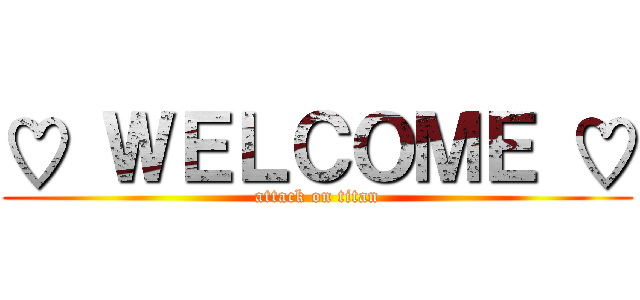 ♡ ＷＥＬＣＯＭＥ ♡ (attack on titan)