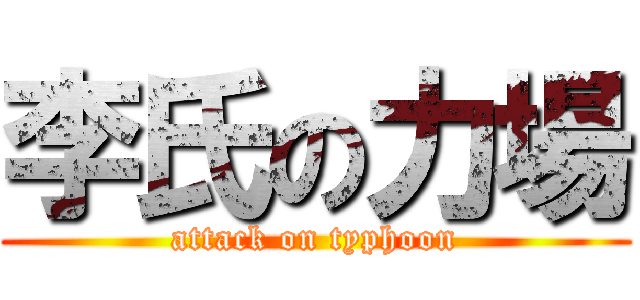 李氏の力場 (attack on typhoon)