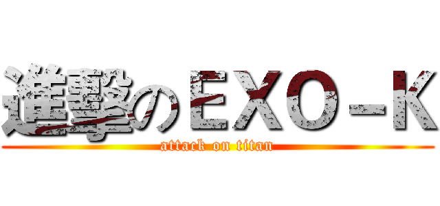 進擊のＥＸＯ－Ｋ (attack on titan)