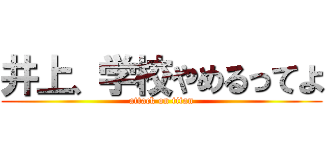 井上、学校やめるってよ (attack on titan)