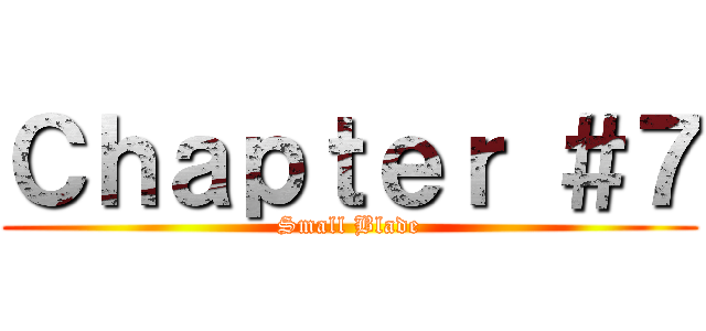 Ｃｈａｐｔｅｒ ＃７ (Small Blade)