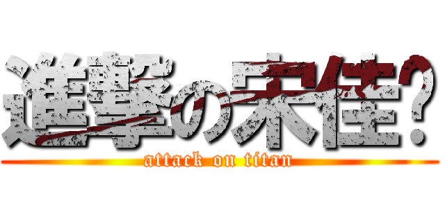 進撃の宋佳橞 (attack on titan)