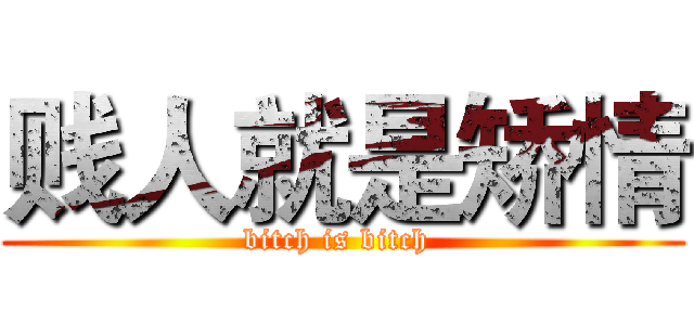 贱人就是矫情 (bitch is bitch )