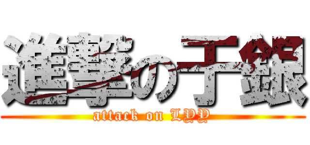 進撃の于銀 (attack on LYY)