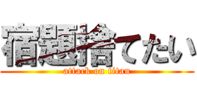 宿題捨てたい (attack on titan)