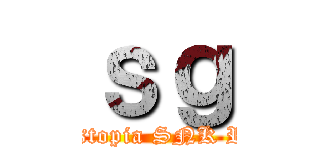 ｓｇ (Dystopia SNK RP)