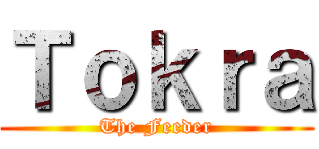 Ｔｏｋｒａ (The Feeder)