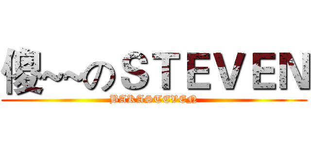 傻~~のＳＴＥＶＥＮ (BAKASTEVEN)