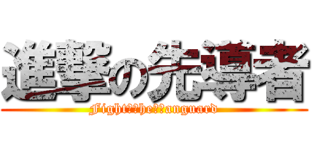 進撃の先導者 (Fight　Ｔhe　Ｖanguard)