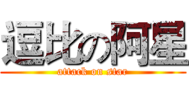 逗比の阿星 (attack on star)