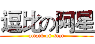 逗比の阿星 (attack on star)