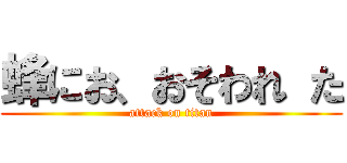 蜂にお、おそわれ た (attack on titan)