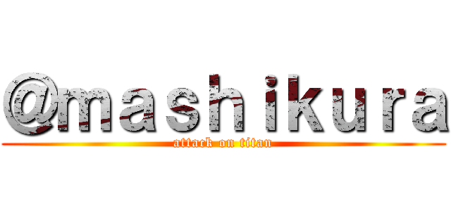 ＠ｍａｓｈｉｋｕｒａ (attack on titan)