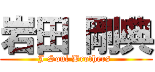 岩田 剛典 (J Soul Brothers )