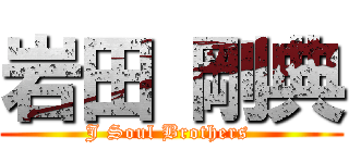 岩田 剛典 (J Soul Brothers )