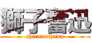 獅子奮迅 (shiratorizawa)