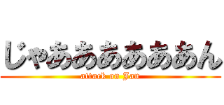 じゃああああああん (attack on Jan)