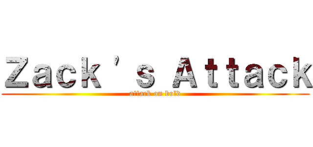 Ｚａｃｋ \'ｓ Ａｔｔａｃｋ (attack on bold)