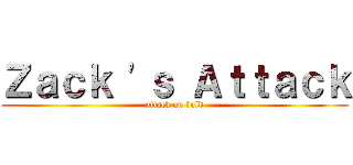 Ｚａｃｋ \'ｓ Ａｔｔａｃｋ (attack on bold)