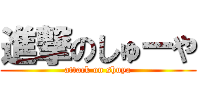 進撃のしゅーや (attack on shuya)