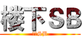 楼下ＳＢ (楼上SB)