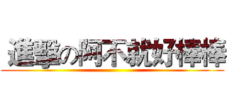  進擊の阿不就好棒棒 ()