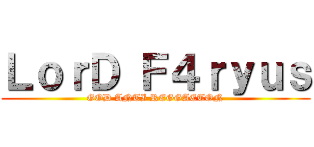 ＬｏｒＤ Ｆ４ｒｙｕｓ (GOD ANTI REGGAETON)