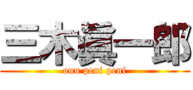 三木眞一郎 (onn peni peni)