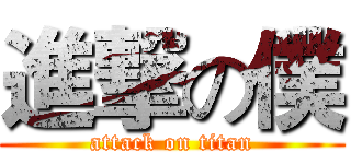 進撃の僕 (attack on titan)